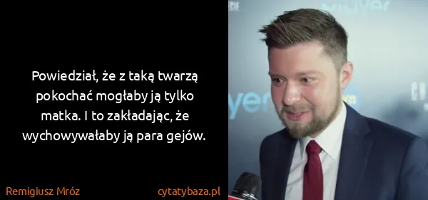 Remigiusz Mróz: Powiedział, że z taką twarzą pokochać mogłaby ją tylko...
