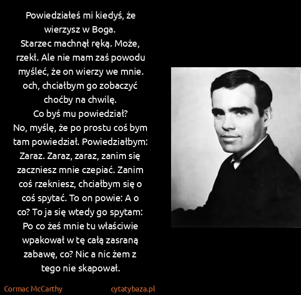 Cormac McCarthy: Powiedziałeś mi kiedyś, że wierzysz w Boga.
Starzec...