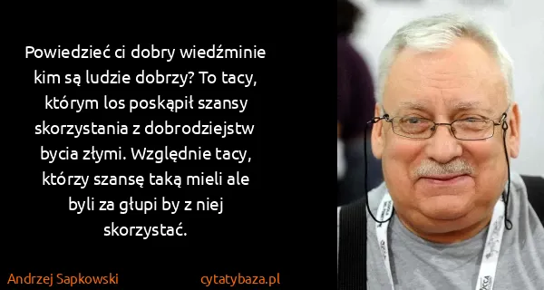 Andrzej Sapkowski: Powiedzieć ci dobry wiedźminie kim są ludzie dobrzy? To...