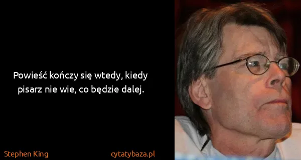 Stephen King: Powieść kończy się wtedy, kiedy pisarz nie wie, co...