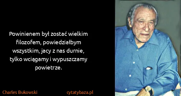 Charles Bukowski: Powinienem był zostać wielkim filozofem, powiedziałbym...