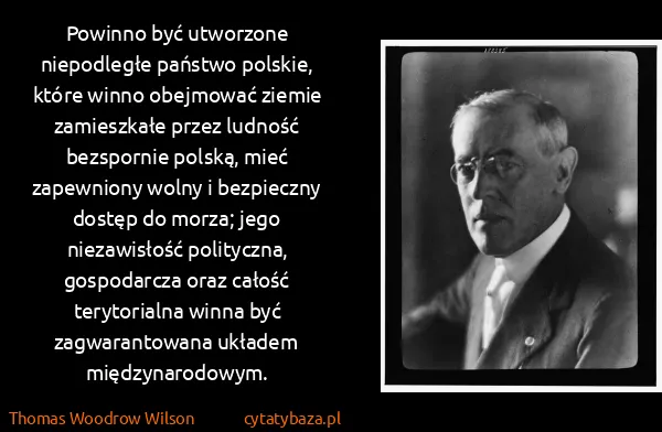 Thomas Woodrow Wilson: Powinno być utworzone niepodległe państwo polskie, które...