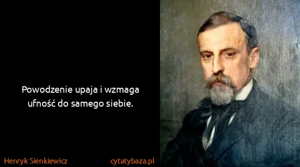 Henryk Sienkiewicz: Powodzenie upaja i wzmaga ufność do samego siebie.