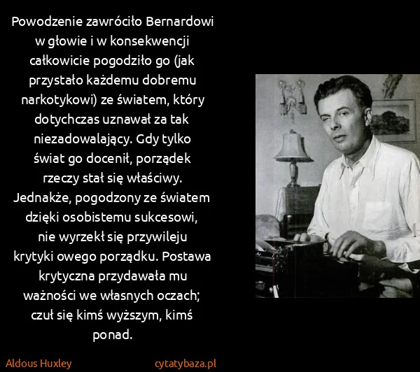 Aldous Huxley: Powodzenie zawróciło Bernardowi w głowie i w...