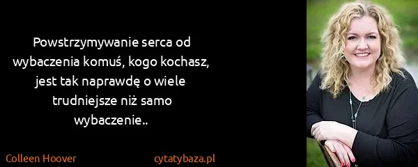 Colleen Hoover: Powstrzymywanie serca od wybaczenia komuś, kogo kochasz,...