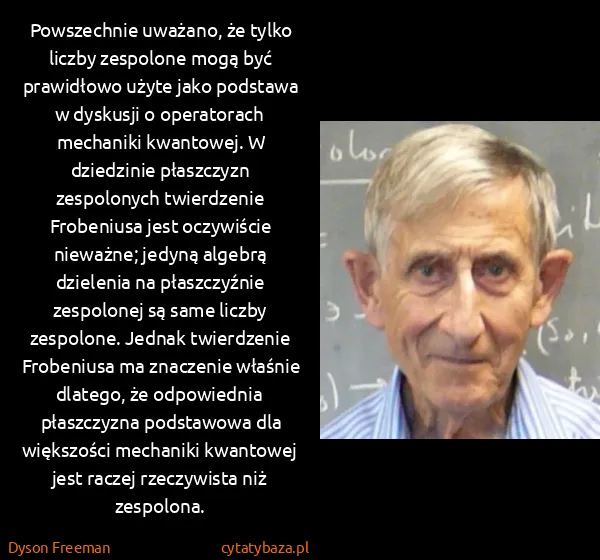 Dyson Freeman: Powszechnie uważano, że tylko liczby zespolone mogą być...