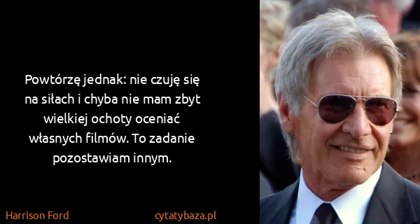 Harrison Ford: Powtórzę jednak: nie czuję się na siłach i chyba nie mam...