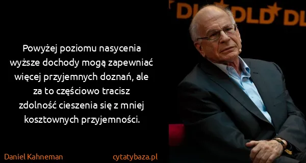 Daniel Kahneman: Powyżej poziomu nasycenia wyższe dochody mogą zapewniać...