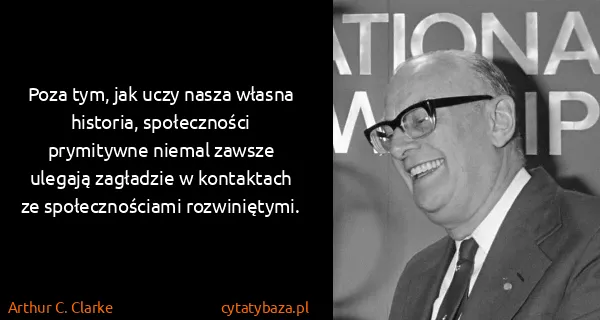 Arthur C. Clarke: Poza tym, jak uczy nasza własna historia, społeczności...
