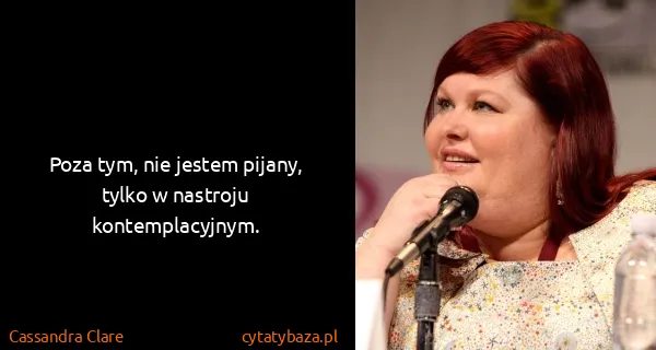 Cassandra Clare: Poza tym, nie jestem pijany, tylko w nastroju...