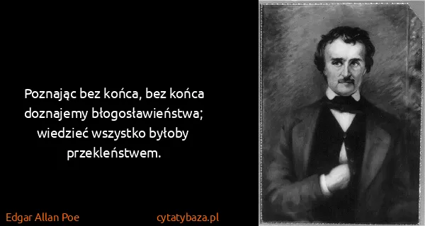 Edgar Allan Poe: Poznając bez końca, bez końca doznajemy...