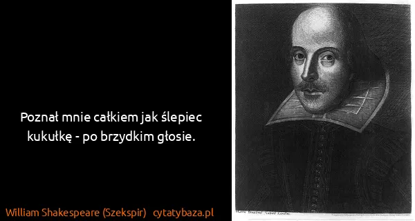 William Shakespeare (Szekspir): Poznał mnie całkiem jak ślepiec kukułkę - po brzydkim...