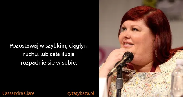 Cassandra Clare: Pozostawaj w szybkim, ciągłym ruchu, lub cała iluzja...