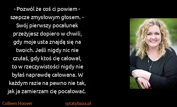 Colleen Hoover: - Pozwól że coś ci powiem - szepcze zmysłowym głosem. -...