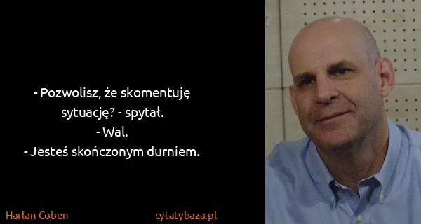 Harlan Coben: - Pozwolisz, że skomentuję sytuację? - spytał. 
- Wal....