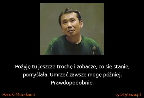 Haruki Murakami: Pożyję tu jeszcze trochę i zobaczę, co się stanie,...