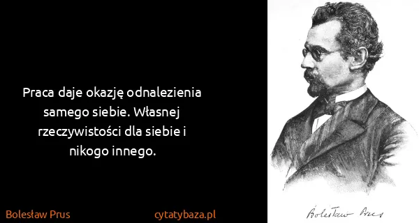 Bolesław Prus: Praca daje okazję odnalezienia samego siebie. Własnej...