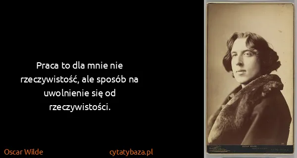 Oscar Wilde: Praca to dla mnie nie rzeczywistość, ale sposób na...