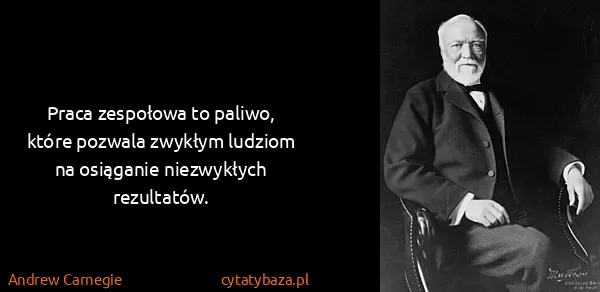 Andrew Carnegie: Praca zespołowa to paliwo, które pozwala zwykłym ludziom...