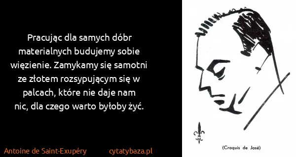Antoine de Saint-Exupéry: Pracując dla samych dóbr materialnych budujemy sobie...