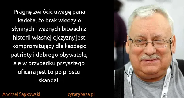 Andrzej Sapkowski: Pragnę zwrócić uwagę pana kadeta, że brak wiedzy o...