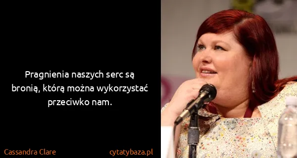 Cassandra Clare: Pragnienia naszych serc są bronią, którą można...