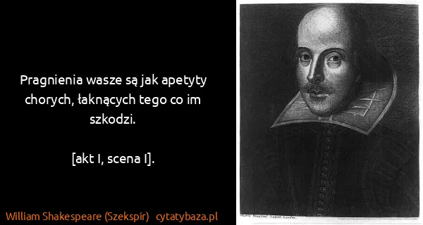 William Shakespeare (Szekspir): Pragnienia wasze są jak apetyty chorych, łaknących tego...