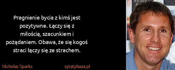 Nicholas Sparks: Pragnienie bycia z kimś jest pozytywne. Łączy się z...
