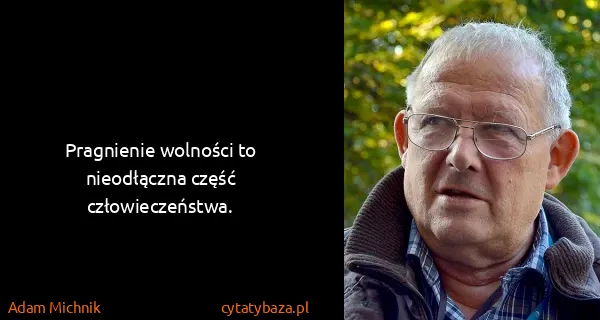 Adam Michnik: Pragnienie wolności to nieodłączna część człowieczeństwa.