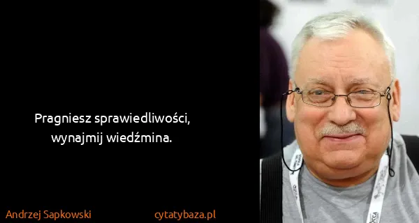 Andrzej Sapkowski: Pragniesz sprawiedliwości, wynajmij wiedźmina.