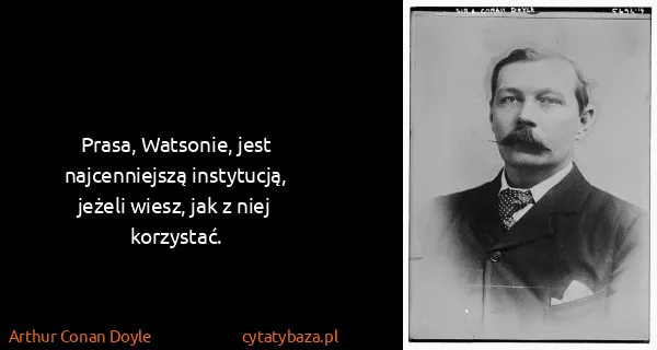 Arthur Conan Doyle: Prasa, Watsonie, jest najcenniejszą instytucją, jeżeli...
