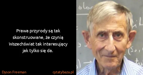 Dyson Freeman: Prawa przyrody są tak skonstruowane, że czynią...