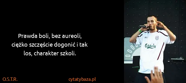 O.S.T.R.: Prawda boli, bez aureoli, ciężko szczęście dogonić i tak...