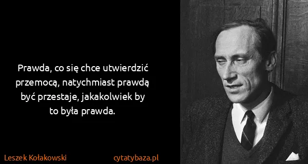 Leszek Kołakowski: Prawda, co się chce utwierdzić przemocą, natychmiast...