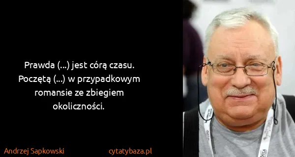 Andrzej Sapkowski: Prawda (...) jest córą czasu. Poczętą (...) w...