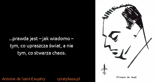 Antoine de Saint-Exupéry: ...prawda jest – jak wiadomo – tym, co upraszcza świat,...