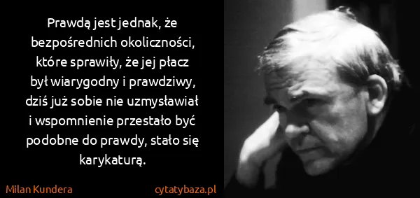 Milan Kundera: Prawdą jest jednak, że bezpośrednich okoliczności, które...