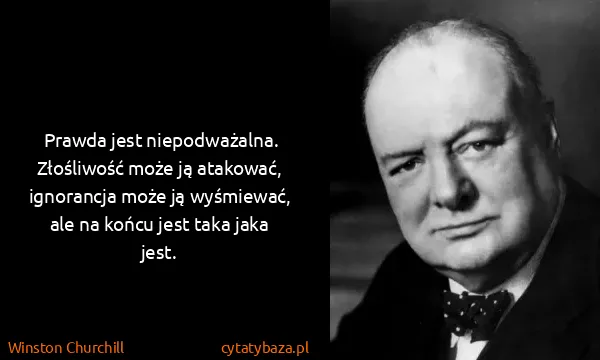 Winston Churchill: Prawda jest niepodważalna. Złośliwość może ją atakować,...