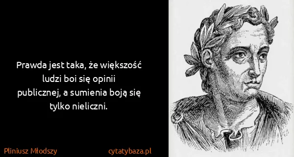 Pliniusz Młodszy: Prawda jest taka, że większość ludzi boi się opinii...