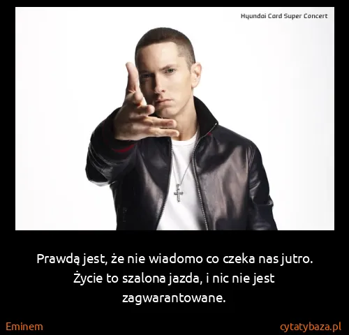 Eminem: Prawdą jest, że nie wiadomo co czeka nas jutro. Życie to...