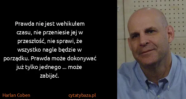 Harlan Coben: Prawda nie jest wehikułem czasu, nie przeniesie jej w...