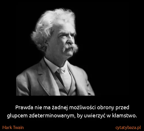 Mark Twain: Prawda nie ma żadnej możliwości obrony przed głupcem...