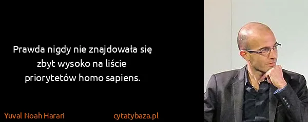 Yuval Noah Harari: Prawda nigdy nie znajdowała się zbyt wysoko na liście...