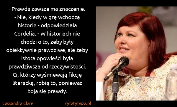 Cassandra Clare: - Prawda zawsze ma znaczenie.
- Nie, kiedy w grę...