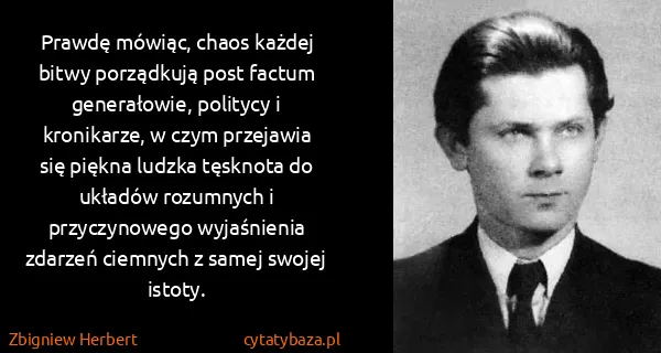 Zbigniew Herbert: Prawdę mówiąc, chaos każdej bitwy porządkują post factum...