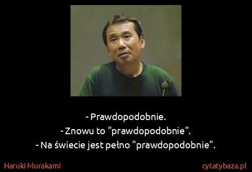 Haruki Murakami: - Prawdopodobnie.
- Znowu to "prawdopodobnie".
- Na...