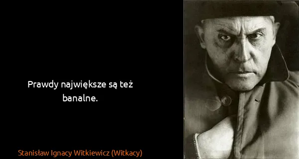 Stanisław Ignacy Witkiewicz (Witkacy): Prawdy największe są też banalne.