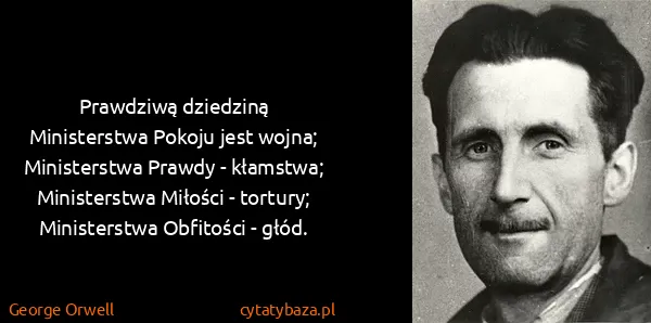 George Orwell: Prawdziwą dziedziną Ministerstwa Pokoju jest wojna;...