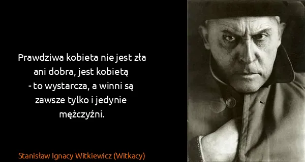 Stanisław Ignacy Witkiewicz (Witkacy): Prawdziwa kobieta nie jest zła ani dobra, jest...