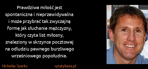 Nicholas Sparks: Prawdziwa miłość jest spontaniczna i nieprzewidywalna i...